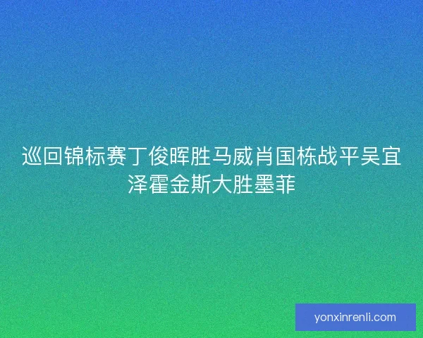 巡回锦标赛丁俊晖胜马威肖国栋战平吴宜泽霍金斯大胜墨菲