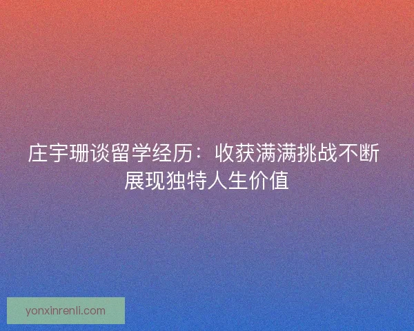 庄宇珊谈留学经历：收获满满挑战不断 展现独特人生价值